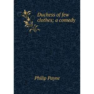  Duchess of few clothes; a comedy: Philip Payne: Books