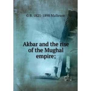 Akbar and the rise of the Mughal empire; G B. 1825 1898 