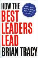 How the Best Leaders Lead Proven Secrets to Getting the Most Out of 
