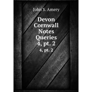   : Devon & Cornwall Notes & Queries. 4,Â pt. 2: John S. Amery: Books