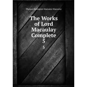   Lord Macaulay Complete. 5 Thomas Babington Macaulay Macaulay Books