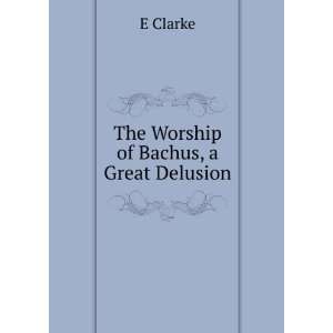  The Worship of Bachus, a Great Delusion E Clarke Books
