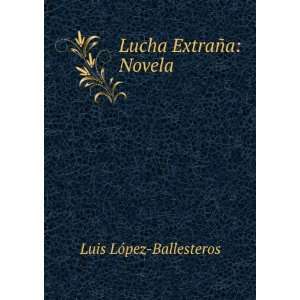  Lucha ExtraÃ±a: Novela: Luis LÃ³pez Ballesteros: Books