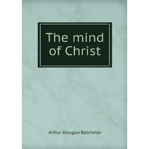  The mind of Christ Arthur Douglas Batchelor Books