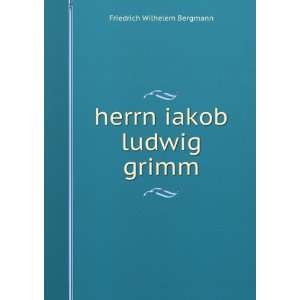    herrn iakob ludwig grimm: Friedrich Wilhelem Bergmann: Books