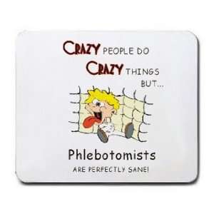 CRAZY PEOPLE DO CRAZY THINGS BUT Phlebotomists ARE PERFECTLY SANE 