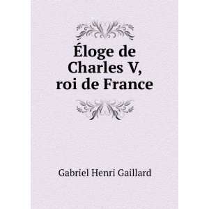    Ã?loge de Charles V, roi de France Gabriel Henri Gaillard Books