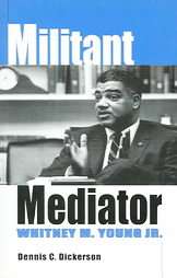 Militant Mediator Whitney M. Young Jr. by Dennis C. Dickerson 2004 