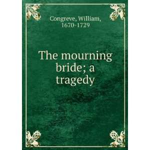  The mourning bride; a tragedy William, 1670 1729 Congreve Books