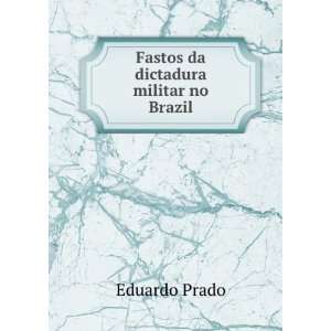    Fastos da dictadura militar no Brazil: Eduardo Prado: Books