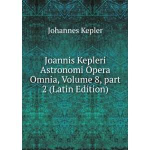  Joannis Kepleri Astronomi Opera Omnia, Volume 8,Â part 2 