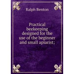   for the use of the beginner and small apiarist; Ralph Benton Books