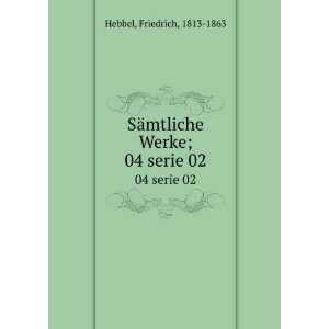   SÃ¤mtliche Werke;. 02 serie 02 Friedrich, 1813 1863 Hebbel Books