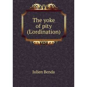 The yoke of pity (Lordination) Julien Benda  Books