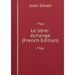  Le libre Ã©change (French Edition) Jules Simon Books