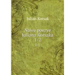  Nowe poezye Juliana Korsaka. 1 2 Juljan Korsak Books