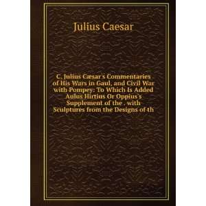  C. Julius CÃ¦sars Commentaries of His Wars in Gaul, and 
