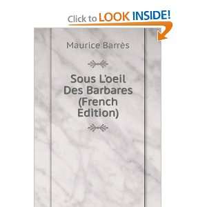  Sous Loeil Des Barbares (French Edition) Maurice BarrÃ 