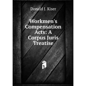   Compensation Acts A Corpus Juris Treatise Donald J. Kiser Books