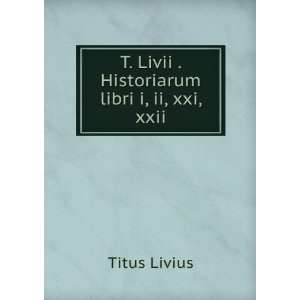   Livii . Historiarum libri i, ii, xxi, xxii Titus Livius Books
