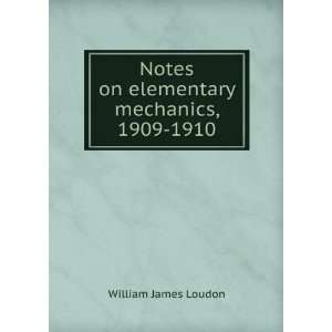   Notes on elementary mechanics, 1909 1910: William James Loudon: Books