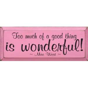  Too much of a good thing is wonderful ~ Mae West Wooden 