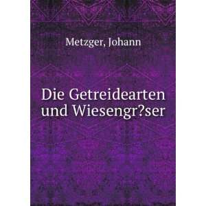  Die Getreidearten und Wiesengr?ser Johann Metzger Books