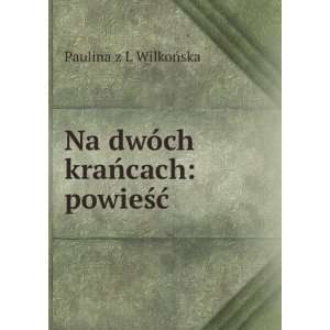 Na dwÃ³ch kraÅcach powieÅ?Ä? Paulina z L WilkoÅska  