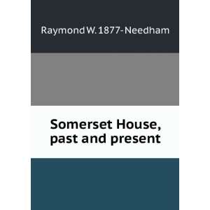    Somerset House, past and present: Raymond W. 1877  Needham: Books