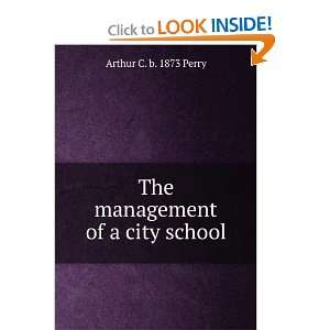    The management of a city school Arthur C. b. 1873 Perry Books