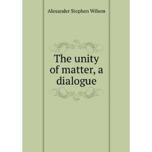  The unity of matter, a dialogue Alexander Stephen Wilson Books