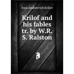   and his fables tr. by W.R.S. Ralston Ivan Andreevich KrÃ®lov Books