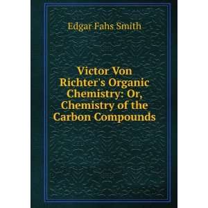 Victor Von Richters Organic Chemistry Or, Chemistry of the Carbon 