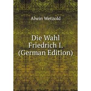    Die Wahl Friedrich I. (German Edition) Alwin Wetzold Books