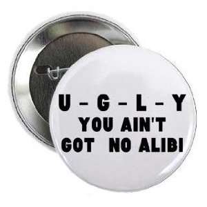  U G L Y you aint got no alibi   you ugly 1.25 Pinback 