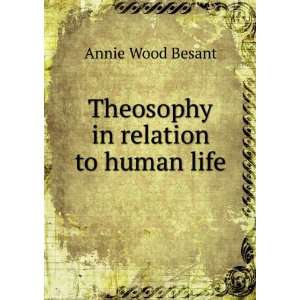    Theosophy in relation to human life Annie Wood Besant Books