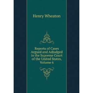   the Supreme Court of the United States, Volume 6 Henry Wheaton Books