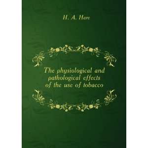   and pathological effects of the use of tobacco. H. A. Hare Books