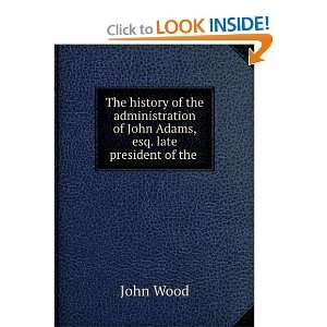  The history of the administration of John Adams, esq. late 
