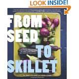 Seed to Skillet: A Guide to Growing, Tending, Harvesting, and Cooking 