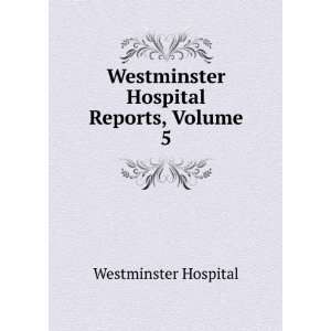    Westminster Hospital Reports, Volume 5 Westminster Hospital Books