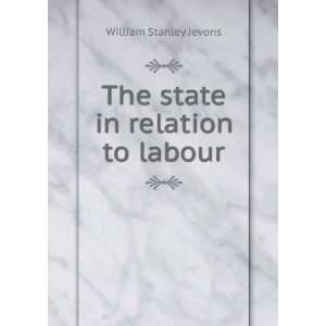    The state in relation to labour William Stanley Jevons Books